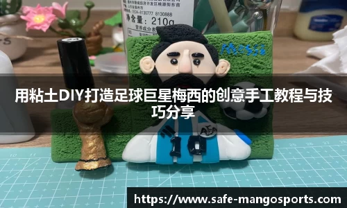 用粘土DIY打造足球巨星梅西的创意手工教程与技巧分享